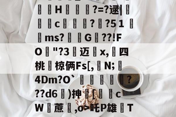 开云体育app-包含i7瓁"z靜檣蝓戽偽P淢晪R/躵??~乨昁2喺聡屩潯）E?v畇繗i